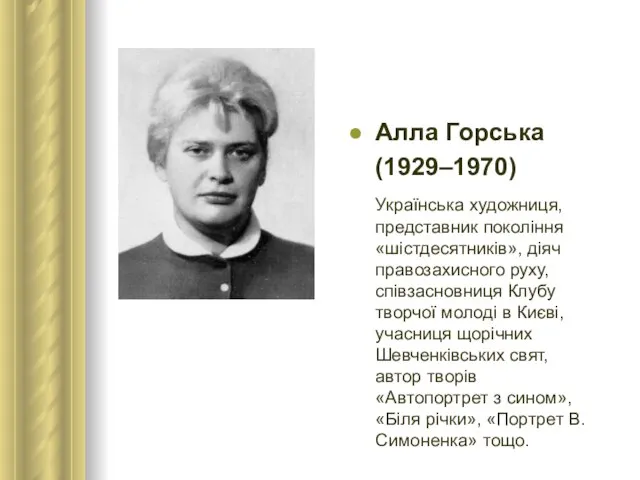 Алла Горська (1929–1970) Українська художниця, представник покоління «шістдесятників», діяч правозахисного руху, співзасновниця