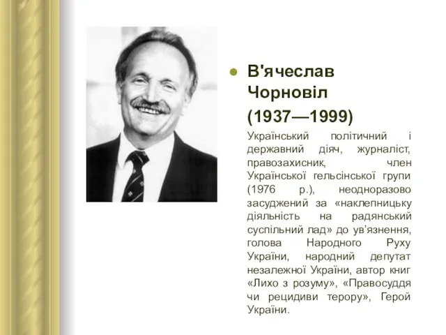 В'ячеслав Чорновіл (1937—1999) Український політичний і державний діяч, журналіст, правозахисник, член Української