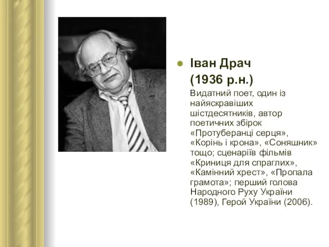 Іван Драч (1936 р.н.) Видатний поет, один із найяскравіших шістдесятників, автор поетичних