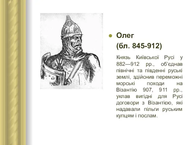 Олег (бл. 845-912) Князь Київської Русі у 882—912 рр., об’єднав північні та