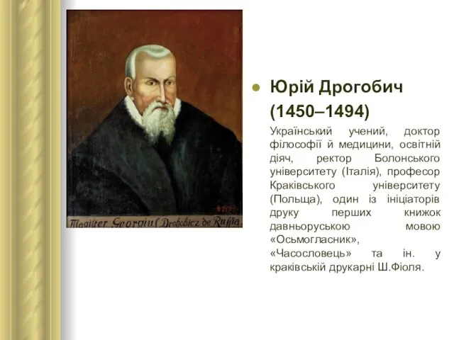 Юрій Дрогобич (1450–1494) Український учений, доктор філософії й медицини, освітній діяч, ректор