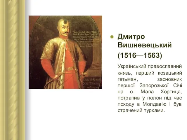 Дмитро Вишневецький (1516—1563) Український православний князь, перший козацький гетьман, засновник першої Запорозької