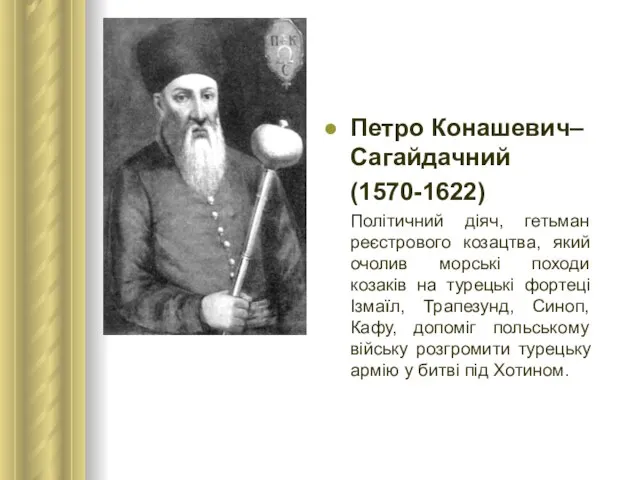 Петро Конашевич–Сагайдачний (1570-1622) Політичний діяч, гетьман реєстрового козацтва, який очолив морські походи