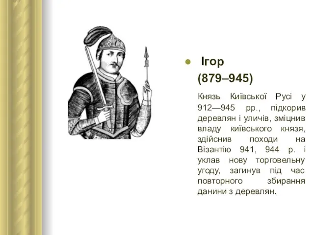 Ігор (879–945) Князь Київської Русі у 912—945 рр., підкорив деревлян і уличів,
