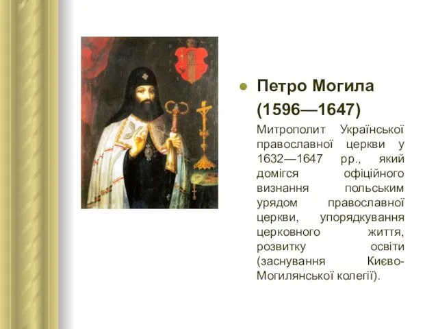 Петро Могила (1596—1647) Митрополит Української православної церкви у 1632—1647 рр., який домігся