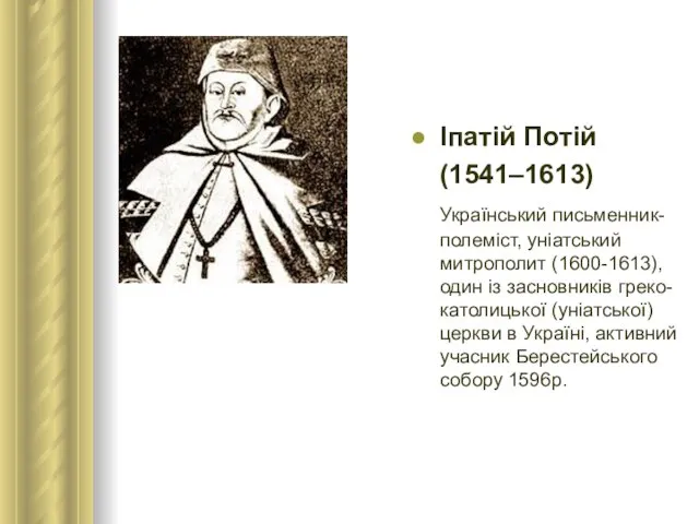 Іпатій Потій (1541–1613) Український письменник-полеміст, уніатський митрополит (1600-1613), один iз засновникiв греко-католицької