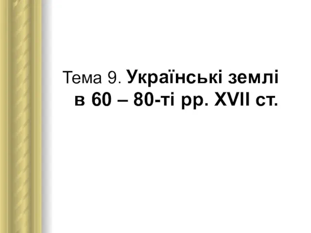 Тема 9. Українські землі в 60 – 80-ті рр. XVII ст.