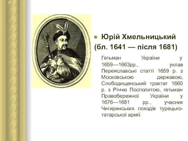 Юрій Хмельницький (бл. 1641 — після 1681) Гетьман України у 1659—1663рр., уклав