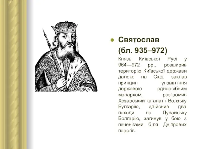 Святослав (бл. 935–972) Князь Київської Русі у 964—972 рр., розширив територію Київської