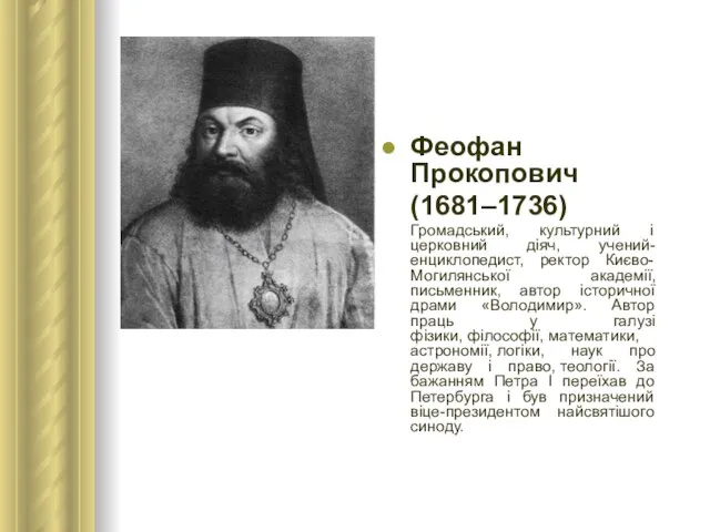 Феофан Прокопович (1681–1736) Громадський, культурний і церковний діяч, учений-енциклопедист, ректор Києво-Могилянської академії,