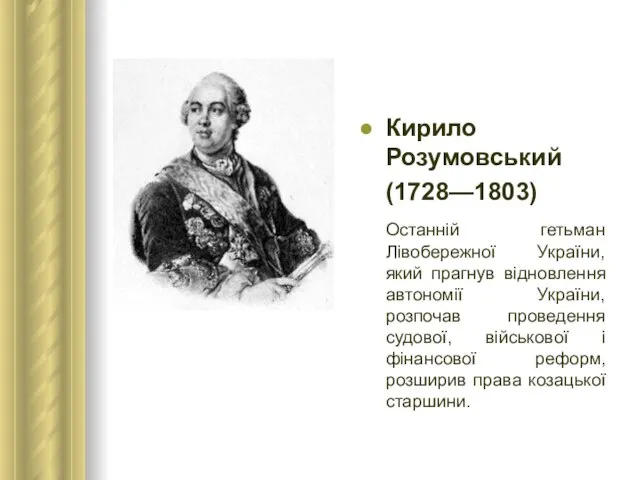 Кирило Розумовський (1728—1803) Останній гетьман Лівобережної України, який прагнув відновлення автономії України,