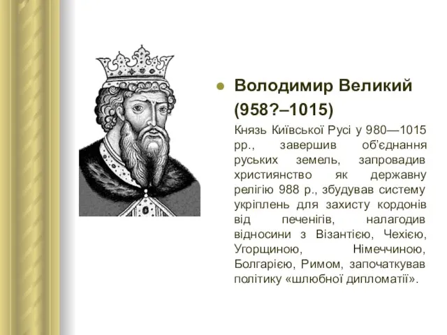 Володимир Великий (958?–1015) Князь Київської Русі у 980—1015 рр., завершив об’єднання руських