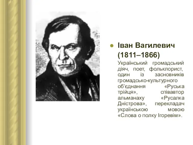 Іван Вагилевич (1811–1866) Український громадський діяч, поет, фольклорист, один із засновників громадсько-культурного