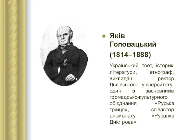 Яків Головацький (1814–1888) Український поет, історик літератури, етнограф, викладач і ректор Львівського