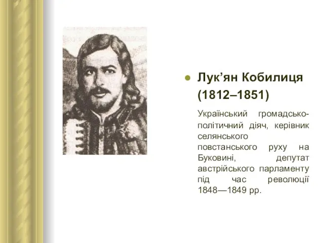 Лук’ян Кобилиця (1812–1851) Український громадсько-політичний діяч, керівник селянського повстанського руху на Буковині,
