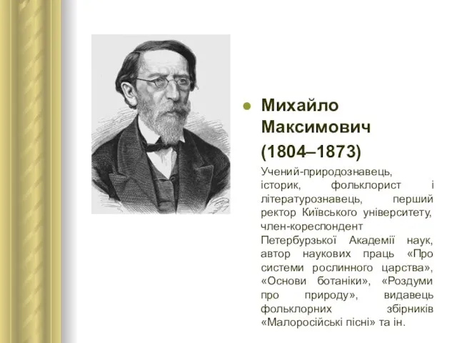 Михайло Максимович (1804–1873) Учений-природознавець, історик, фольклорист і літературознавець, перший ректор Київського університету,