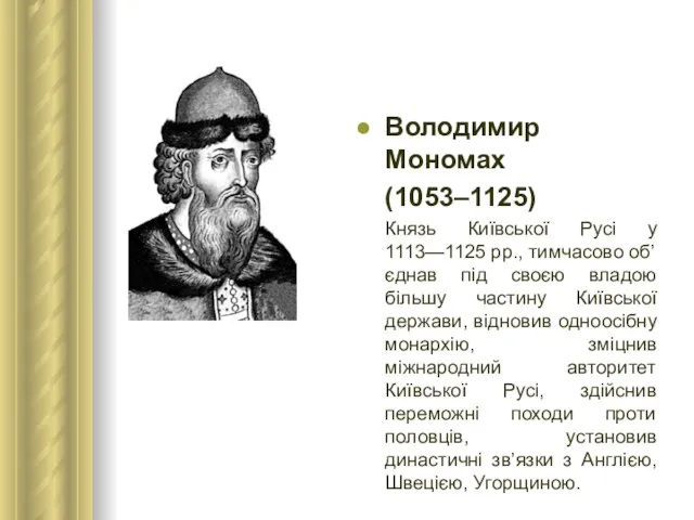 Володимир Мономах (1053–1125) Князь Київської Русі у 1113—1125 рр., тимчасово об’єднав під
