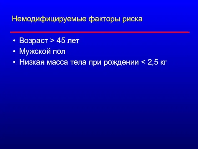 Немодифицируемые факторы риска Возраст > 45 лет Мужской пол Низкая масса тела при рождении