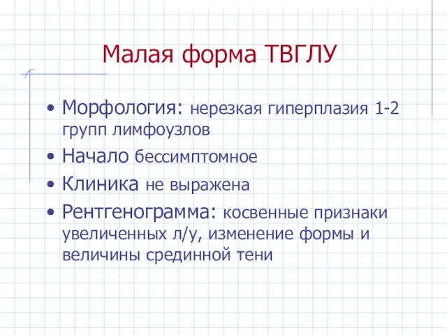 Малая форма ТВГЛУ Морфология: нерезкая гиперплазия 1-2 групп лимфоузлов Начало бессимптомное Клиника