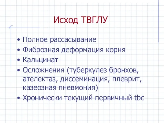 Исход ТВГЛУ Полное рассасывание Фиброзная деформация корня Кальцинат Осложнения (туберкулез бронхов, ателектаз,