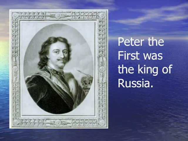 Peter the First was the king of Russia.