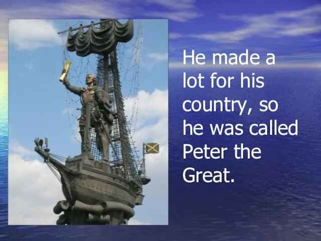 He made a lot for his country, so he was called Peter the Great.