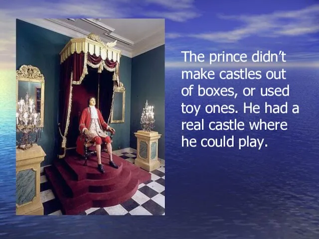 The prince didn’t make castles out of boxes, or used toy ones.