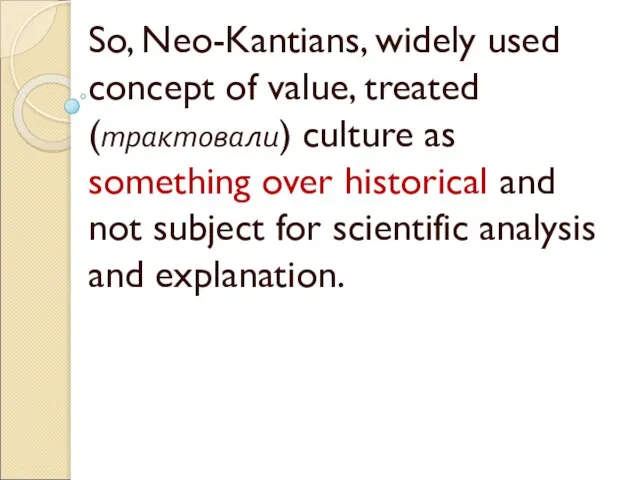 So, Neo-Kantians, widely used concept of value, treated (трактовали) culture as something