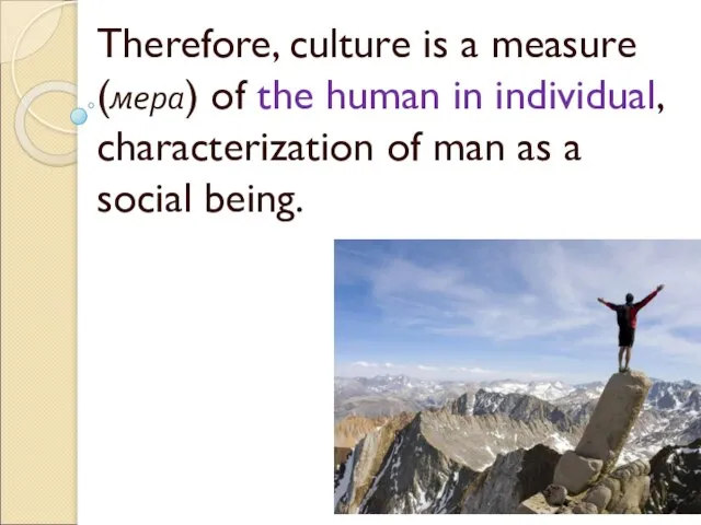 Therefore, culture is a measure (мера) of the human in individual, characterization