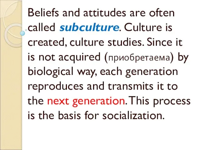 Beliefs and attitudes are often called subculture. Culture is created, culture studies.