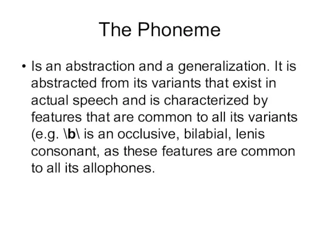 The Phoneme Is an abstraction and a generalization. It is abstracted from