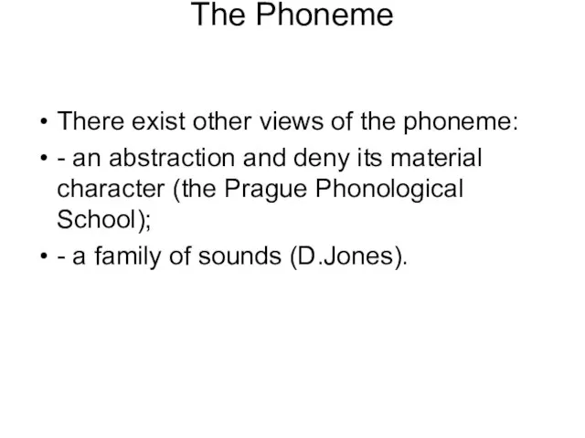 The Phoneme There exist other views of the phoneme: - an abstraction