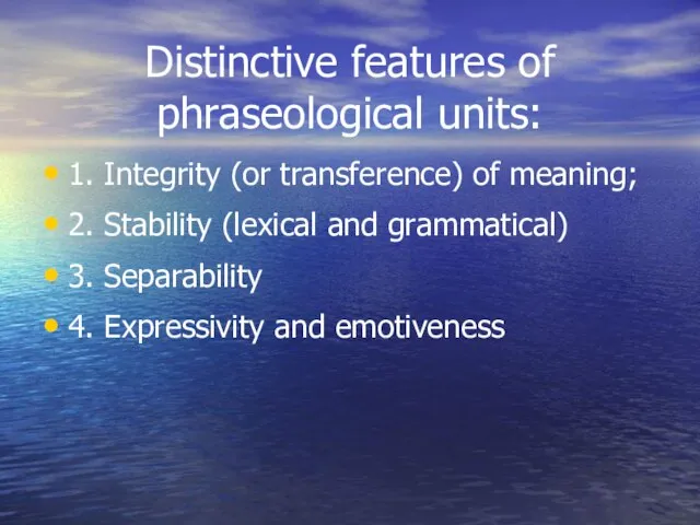 Distinctive features of phraseological units: 1. Integrity (or transference) of meaning; 2.