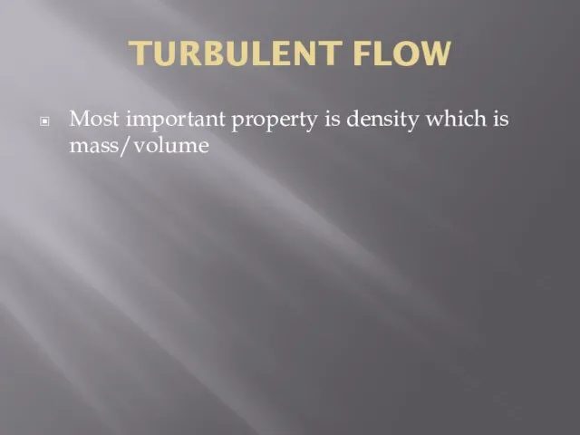 TURBULENT FLOW Most important property is density which is mass/volume