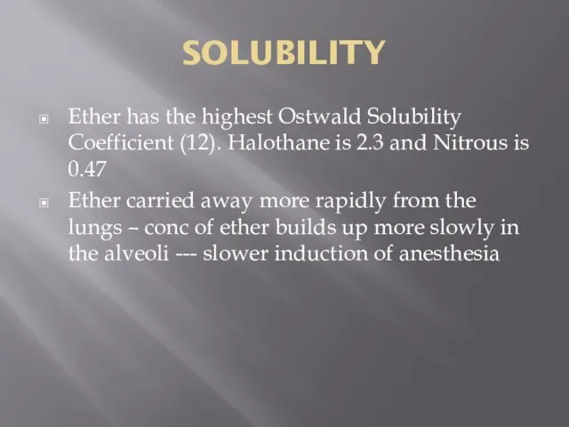 SOLUBILITY Ether has the highest Ostwald Solubility Coefficient (12). Halothane is 2.3