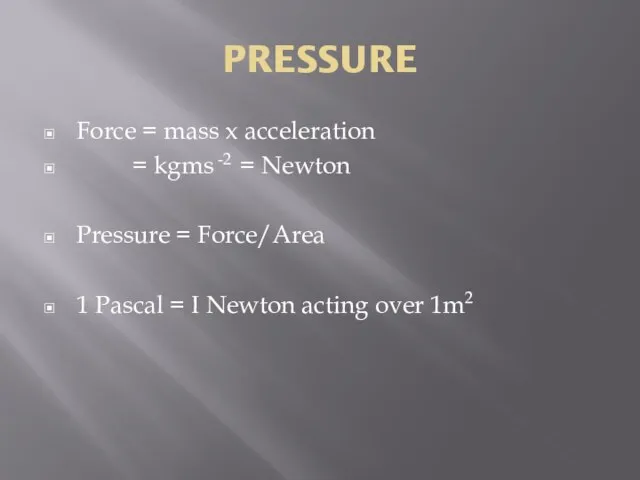 PRESSURE Force = mass x acceleration = kgms -2 = Newton Pressure