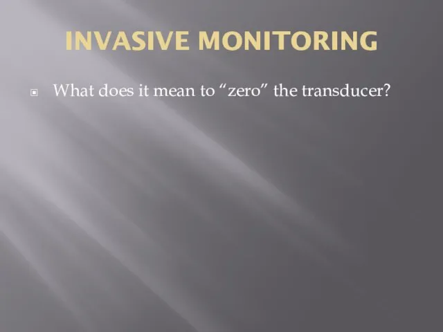 INVASIVE MONITORING What does it mean to “zero” the transducer?