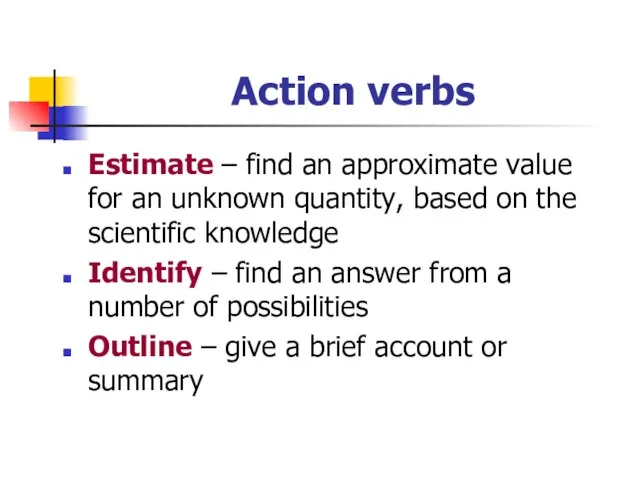 Action verbs Estimate – find an approximate value for an unknown quantity,