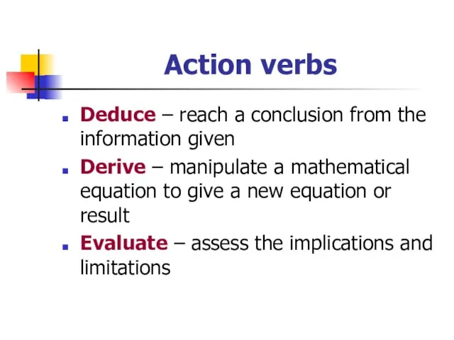 Action verbs Deduce – reach a conclusion from the information given Derive