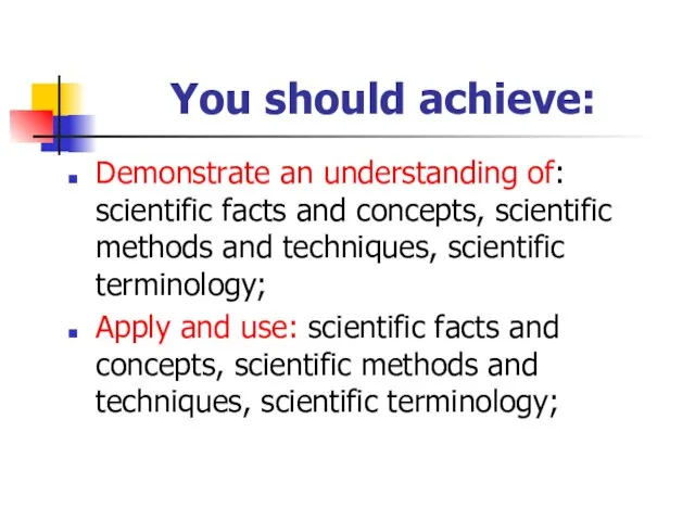You should achieve: Demonstrate an understanding of: scientific facts and concepts, scientific
