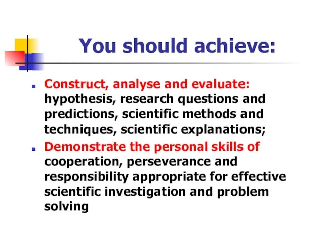 You should achieve: Construct, analyse and evaluate: hypothesis, research questions and predictions,
