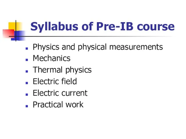 Syllabus of Pre-IB course Physics and physical measurements Mechanics Thermal physics Electric