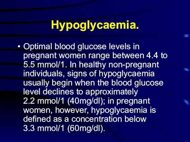 Hypoglycaemia. Optimal blood glucose levels in pregnant women range between 4.4 to