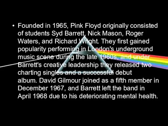 Founded in 1965, Pink Floyd originally consisted of students Syd Barrett, Nick