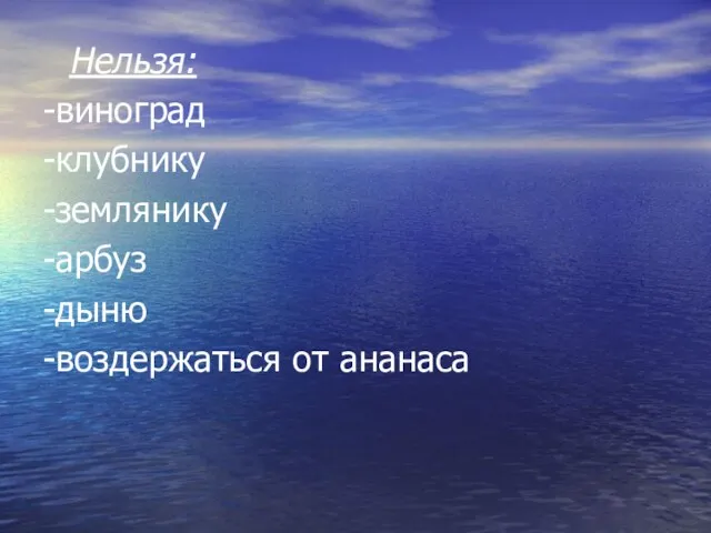 Нельзя: -виноград -клубнику -землянику -арбуз -дыню -воздержаться от ананаса