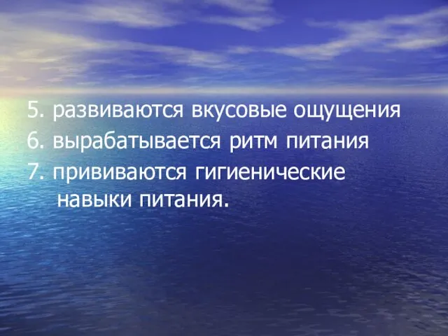 5. развиваются вкусовые ощущения 6. вырабатывается ритм питания 7. прививаются гигиенические навыки питания.