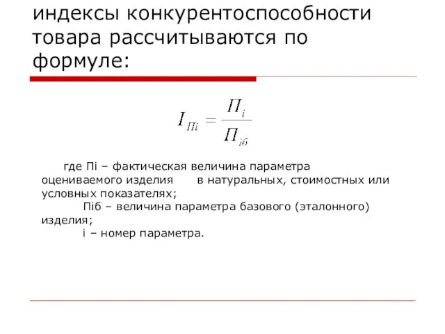 Единичные параметрические индексы конкурентоспособности товара рассчитываются по формуле: где Пi – фактическая