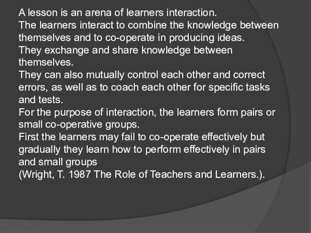 A lesson is an arena of learners interaction. The learners interact to