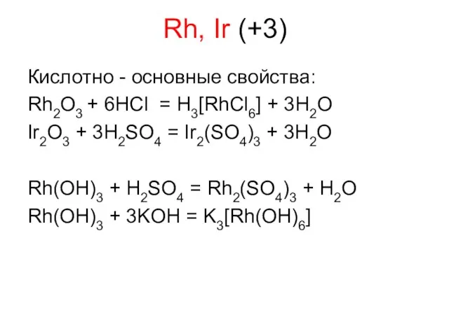 Rh, Ir (+3) Кислотно - основные свойства: Rh2O3 + 6HCl = H3[RhCl6]