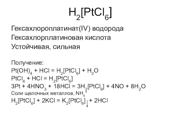 H2[PtCl6] Гексахлороплатинат(IV) водорода Гексахлорплатиновая кислота Устойчивая, сильная Получение: Pt(OH)4 + HCl =